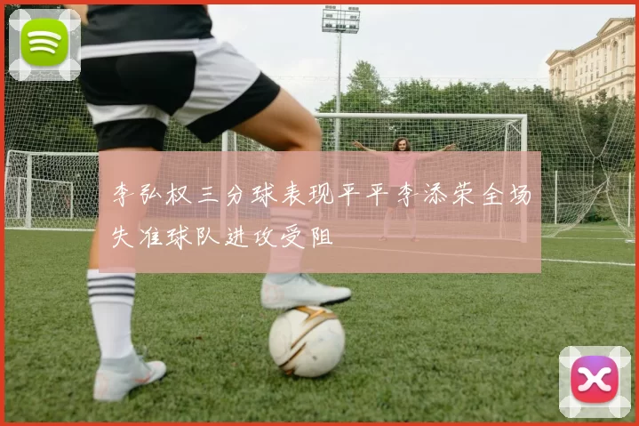 李弘权三分球表现平平李添荣全场失准球队进攻受阻