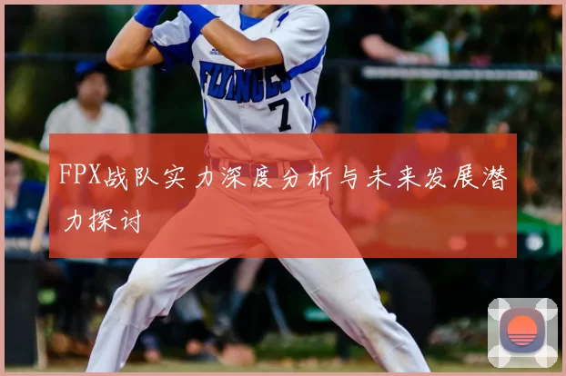 FPX战队实力深度分析与未来发展潜力探讨