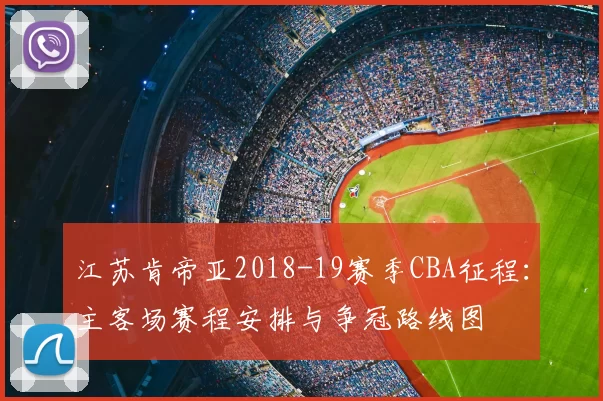 江苏肯帝亚2018-19赛季CBA征程：主客场赛程安排与争冠路线图