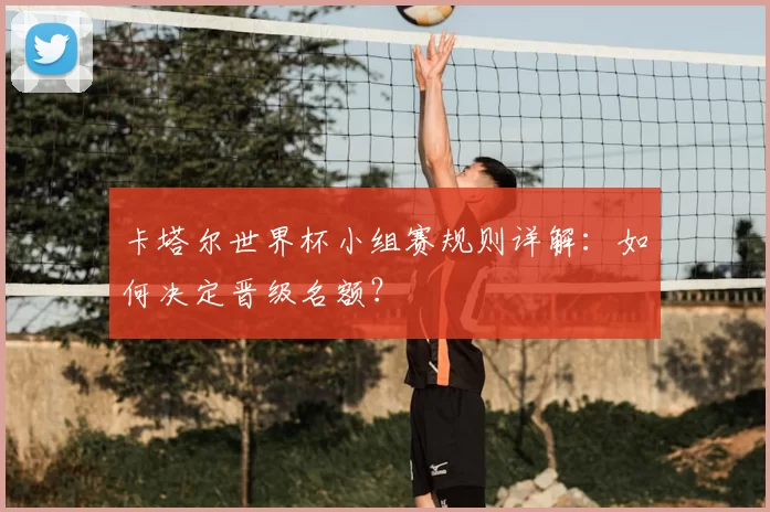 卡塔尔世界杯小组赛规则详解:如何决定晋级名额?