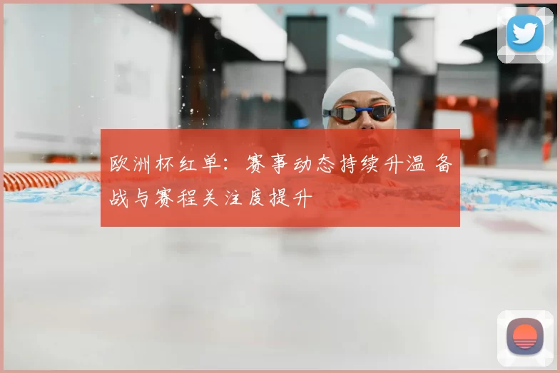 欧洲杯红单：赛事动态持续升温 备战与赛程关注度提升