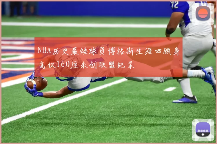 NBA历史最矮球员博格斯生涯回顾身高仅160厘米创联盟纪录