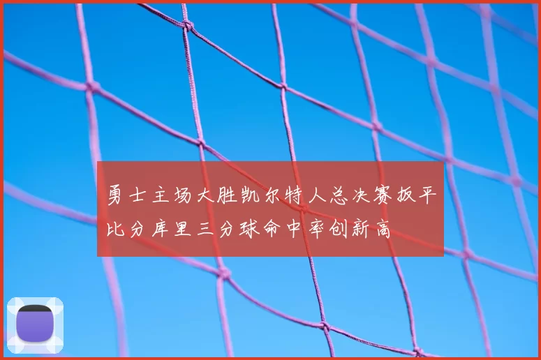 勇士主场大胜凯尔特人总决赛扳平比分库里三分球命中率创新高