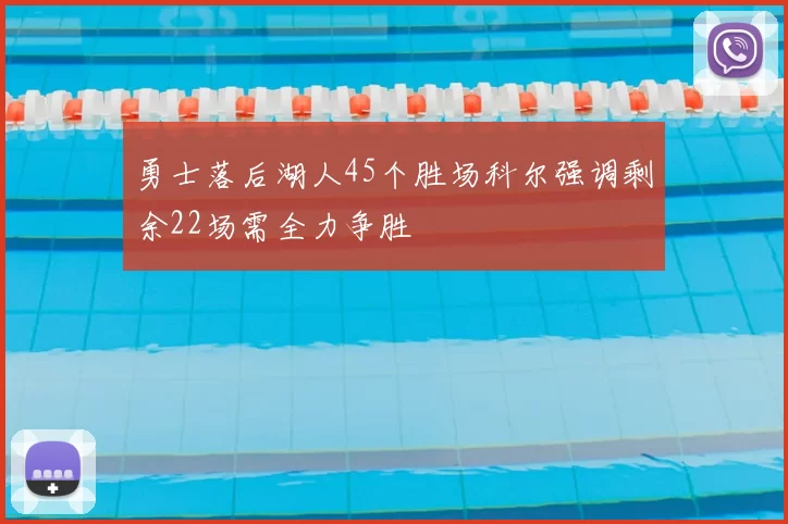 勇士落后湖人45个胜场科尔强调剩余22场需全力争胜