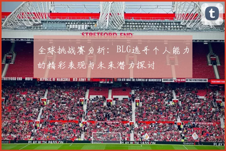 全球挑战赛分析：BLG选手个人能力的精彩表现与未来潜力探讨