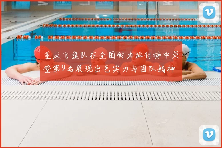 重庆飞盘队在全国耐力排行榜中荣登第9名展现出色实力与团队精神