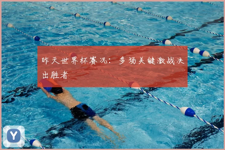 昨天世界杯赛况:多场关键激战决出胜者